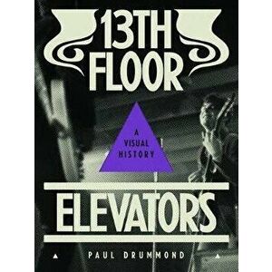 13th Floor Elevators: A Visual History, Hardcover - Paul Drummond imagine