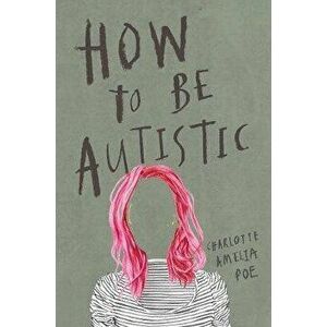 How to Be Autistic, Paperback - Charlotte Amelia Poe imagine