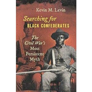 Book - Searching for Black Confederates: The Civil War's Most Persistent Myth, Hardcover - Kevin M. Levin imagine