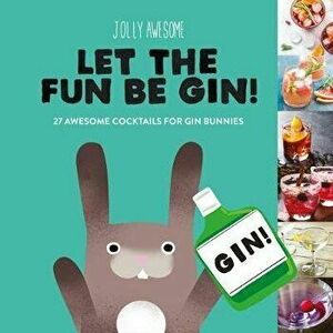 Let the Fun Be Gin!: 27 Awesome Cocktails for Gin Bunnies, Hardcover - Jolly Awesome imagine