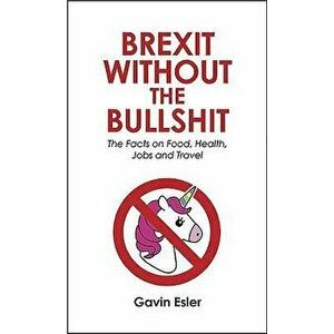 Brexit Without the Bullshit: The Facts on Food, Jobs, Schools and the Nhs, Paperback - Gavin Esler imagine