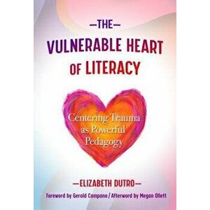 The Vulnerable Heart of Literacy: Centering Trauma as Powerful Pedagogy, Paperback - Elizabeth Dutro imagine