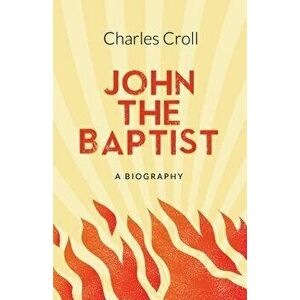 John the Baptist: A Biography, Paperback - Charles Croll imagine