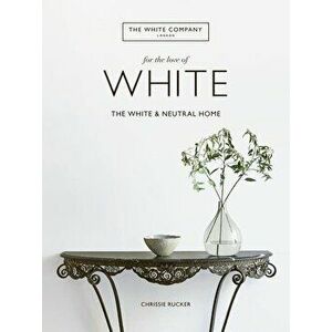 For the Love of White: The White and Neutral Home, Hardcover - Chrissie Rucker imagine