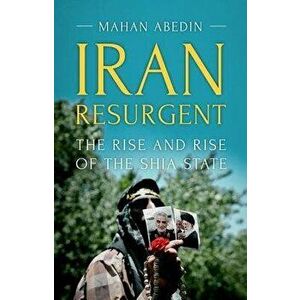 Iran Resurgent: The Rise and Rise of the Shia State, Paperback - Mahan Abedin imagine