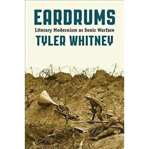 Eardrums: Literary Modernism as Sonic Warfare, Paperback - Tyler Whitney imagine