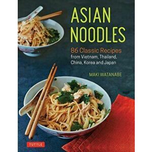 Asian Noodles: 86 Classic Recipes from Vietnam, Thailand, China, Korea and Japan, Paperback - Maki Watanabe imagine