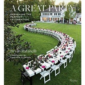 A Great Party: Designing the Perfect Celebration, Hardcover - Bryan Rafanelli imagine