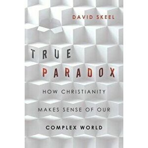 True Paradox: How Christianity Makes Sense of Our Complex World, Paperback - David Skeel imagine