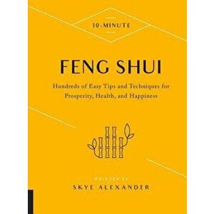 10-Minute Feng Shui: Hundreds of Easy Tips and Techniques for Prosperity, Health, and Happiness, Hardcover - Skye Alexander imagine