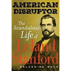 American Disruptor: The Scandalous Life of Leland Stanford, Hardcover - Roland de Wolk imagine