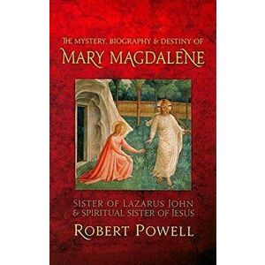 The Mystery, Biography, and Destiny of Mary Magdalene: Sister of Lazarus John & Spiritual Sister of Jesus, Paperback - Robert Powell imagine