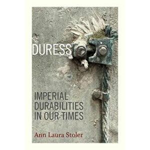 Duress: Imperial Durabilities in Our Times, Paperback - Ann Laura Stoler imagine