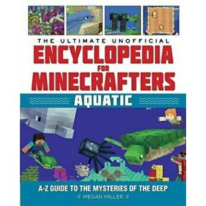 The Ultimate Unofficial Encyclopedia for Minecrafters: Aquatic: An A-Z Guide to the Mysteries of the Deep, Hardcover - Megan Miller imagine
