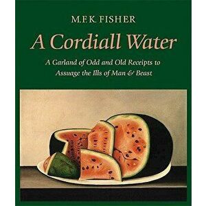 A Cordiall Water: A Garland of Odd and Old Receipts to Assuage the Ills of Man and Beast - M. F. K. Fisher imagine