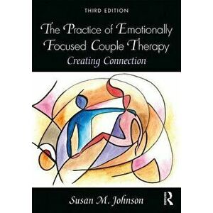 The Practice of Emotionally Focused Couple Therapy: Creating Connection, Paperback - Susan M. Johnson imagine