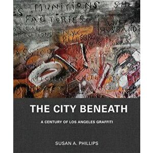 The City Beneath: A Century of Los Angeles Graffiti, Hardcover - Susan A. Phillips imagine