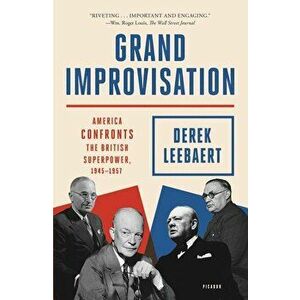 Grand Improvisation: America Confronts the British Superpower, 1945-1957, Paperback - Derek Leebaert imagine