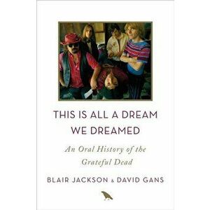 This Is All a Dream We Dreamed: An Oral History of the Grateful Dead, Hardcover - Blair Jackson imagine