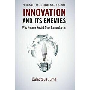 Innovation and Its Enemies: Why People Resist New Technologies, Paperback - Calestous Juma imagine