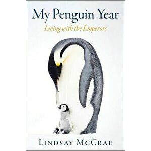 My Penguin Year: Living with the Emperors, Hardcover - Lindsay McCrae imagine