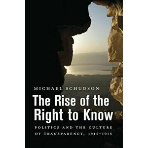 The Rise of the Right to Know: Politics and the Culture of Transparency, 1945-1975, Paperback - Michael Schudson imagine