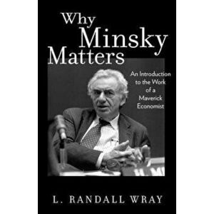 Why Minsky Matters: An Introduction to the Work of a Maverick Economist, Paperback - L. Randall Wray imagine
