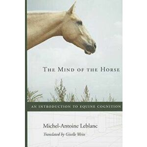 The Mind of the Horse: An Introduction to Equine Cognition, Hardcover - Michel-Antoine LeBlanc imagine