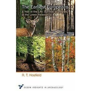 The Earliest Europeans: A Year in the Life: Survival Strategies in the Lower Palaeolithic, Paperback - Rob Hosfield imagine