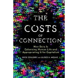The Costs of Connection: How Data Is Colonizing Human Life and Appropriating It for Capitalism, Paperback - Nick Couldry imagine