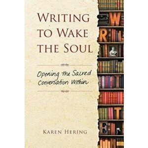 Writing to Wake the Soul: Opening the Sacred Conversation Within, Paperback - Karen Hering imagine