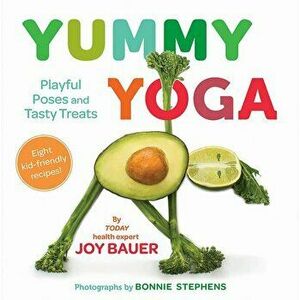 Yummy Yoga: Playful Poses and Tasty Treats, Hardcover - Joy Bauer imagine