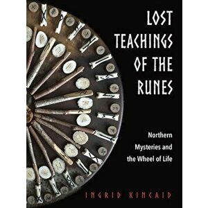Lost Teachings of the Runes: Northern Mysteries and the Wheel of Life, Paperback - Ingrid Kincaid imagine