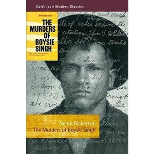 The Murders of Boysie Singh: Robber, Arsonist, Pirate, Mass-Murderer, Vice and Gambling King of Trinidad, Paperback - Derek Bickerton imagine