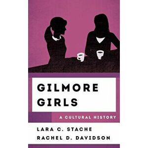 Gilmore Girls: A Cultural History, Hardcover - Lara C. Stache imagine