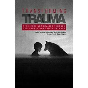 Transforming Trauma: Resilience and Healing Through Our Connections with Animals, Paperback - Philip Tedeschi imagine