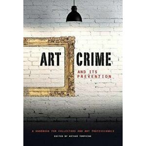 Art Crime and Its Prevention: A Handbook for Collectors and Art Professionals - Arthur Tompkins imagine