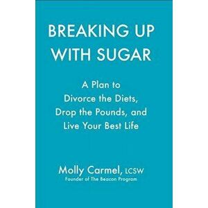 Breaking Up with Sugar: A Plan to Divorce the Diets, Drop the Pounds, and Live Your Best Life, Hardcover - Molly Carmel imagine