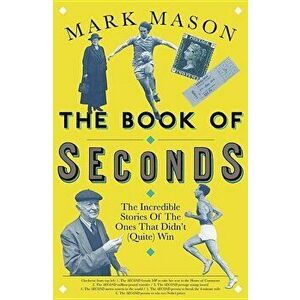 The Book of Seconds: The Incredible Stories of the Ones That Didn't (Quite) Win, Paperback - Mark Mason imagine