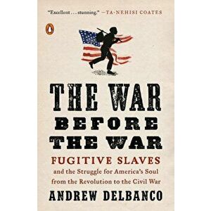 The War Before the War: Fugitive Slaves and the Struggle for America's Soul from the Revolution to the Civil War, Paperback - Andrew Delbanco imagine