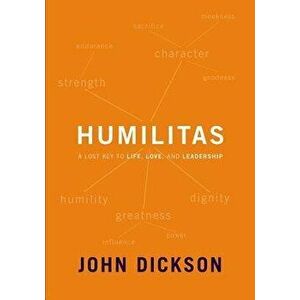 Humilitas: A Lost Key to Life, Love, and Leadership, Paperback - John Dickson imagine