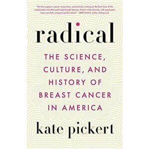 Radical: The Science, Culture, and History of Breast Cancer in America, Hardcover - Kate Pickert imagine