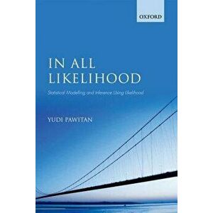 In All Likelihood: Statistical Modelling and Inference Using Likelihood, Paperback - Yudi Pawitan imagine