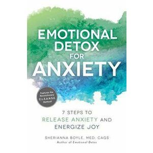 Emotional Detox for Anxiety: 7 Steps to Release Anxiety and Energize Joy, Paperback - Sherianna Boyle imagine