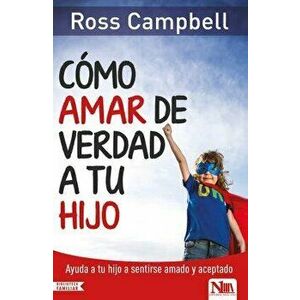 Cómo Amar de Verdad a Tu Hijo, Paperback - Ross Campbell imagine