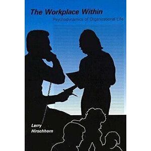 The Workplace Within: Psychodynamics of Organizational Life, Paperback - Larry Hirschhorn imagine