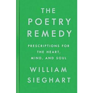 The Poetry Remedy: Prescriptions for the Heart, Mind, and Soul, Hardcover - William Sieghart imagine