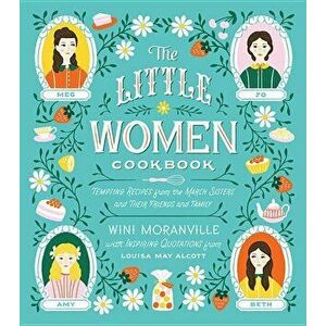 The Little Women Cookbook: Tempting Recipes from the March Sisters and Their Friends and Family, Hardcover - Wini Moranville imagine