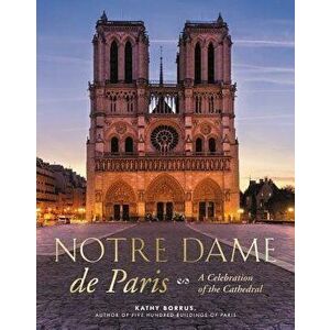 Notre Dame de Paris: A Celebration of the Cathedral, Hardcover - Kathy Borrus imagine
