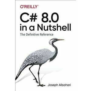 C# 8.0 in a Nutshell: The Definitive Reference, Paperback - Joseph Albahari imagine